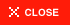 CLOSE